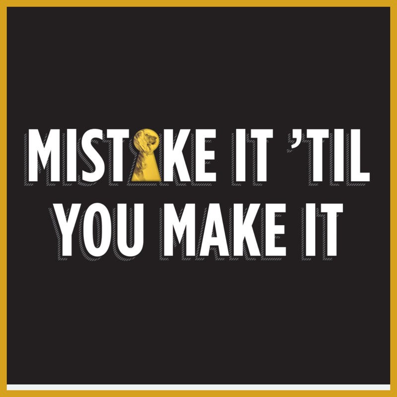 grit it out and mistake it 'till you make it 
