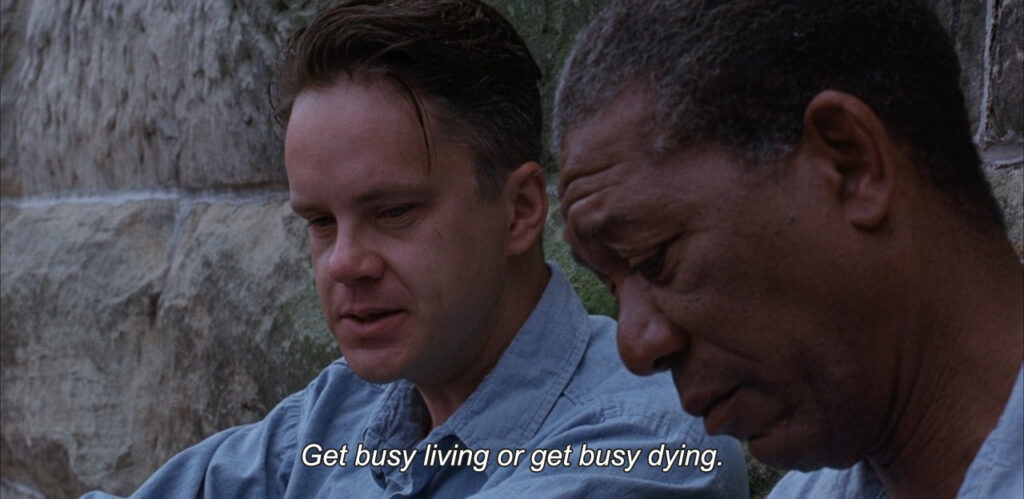 Get busy living or get busy dying. 